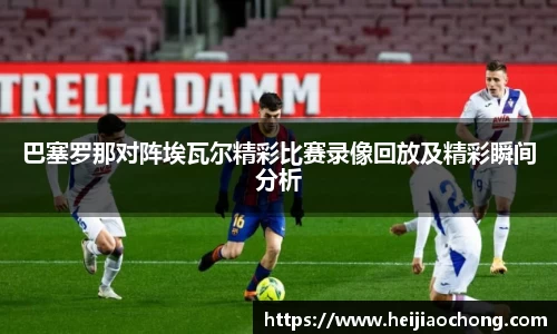 巴塞罗那对阵埃瓦尔精彩比赛录像回放及精彩瞬间分析