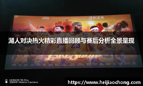 湖人对决热火精彩直播回顾与赛后分析全景呈现