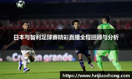 日本与智利足球赛精彩直播全程回顾与分析