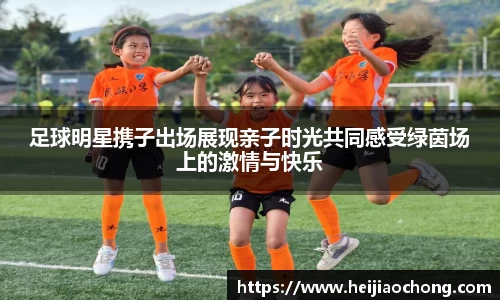 足球明星携子出场展现亲子时光共同感受绿茵场上的激情与快乐