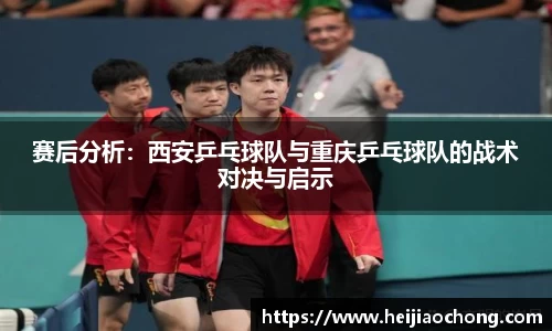 赛后分析：西安乒乓球队与重庆乒乓球队的战术对决与启示