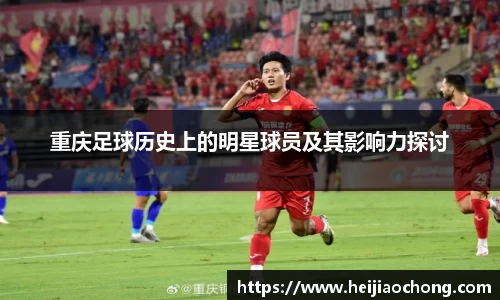重庆足球历史上的明星球员及其影响力探讨