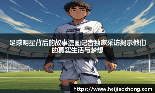 足球明星背后的故事漫画记者独家采访揭示他们的真实生活与梦想