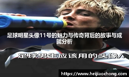 足球明星头像11号的魅力与传奇背后的故事与成就分析