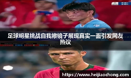 足球明星挑战自我擦镜子展现真实一面引发网友热议