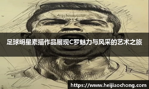 足球明星素描作品展现C罗魅力与风采的艺术之旅