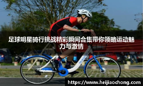 足球明星骑行挑战精彩瞬间合集带你领略运动魅力与激情