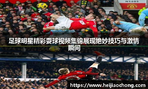 足球明星精彩耍球视频集锦展现绝妙技巧与激情瞬间